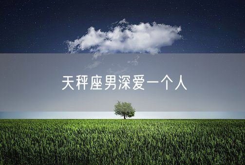 天秤座男深爱一个人(图1)