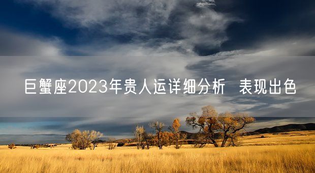 巨蟹座2023年贵人运详细分析  表现出色(图1)