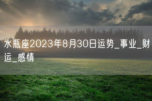 水瓶座2023年8月30日运势_事业_财运_感情(图1)