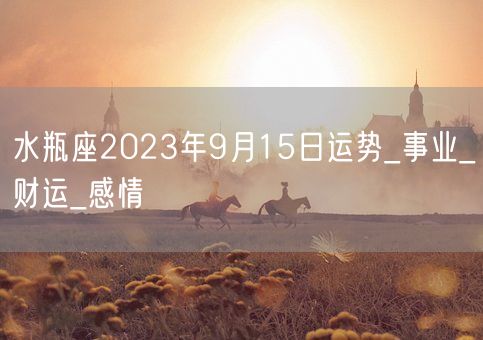水瓶座2023年9月15日运势_事业_财运_感情(图1)
