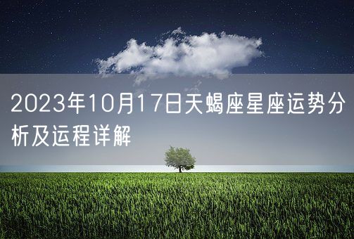 2023年10月17日天蝎座星座运势分析及运程详解(图1) 2023年10月17日天蝎座星座运势分析及运程详解(图1)
