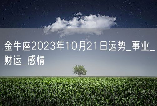 金牛座2023年10月21日运势_事业_财运_感情(图1)
