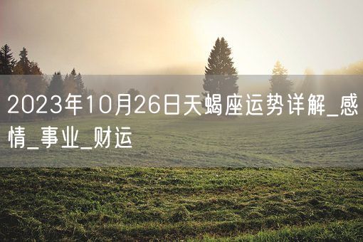 2023年10月26日天蝎座运势详解_感情_事业_财运(图1) 2023年10月26日天蝎座运势详解_感情_事业_财运(图1)