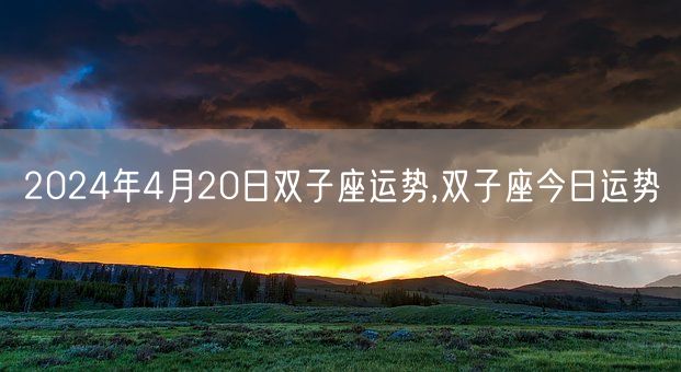 2024年4月20日双子座运势,双子座今日运势(图1) 2024年4月20日双子座运势,双子座今日运势(图1)