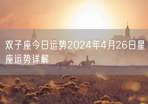 双子座今日运势2024年4月26日星座运势详解(图1) 双子座今日运势2024年4月26日星座运势详解(图1)
