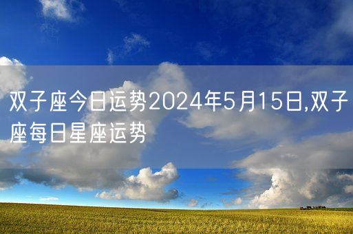 双子座今日运势2024年5月15日,双子座每日星座运势(图1) 双子座今日运势2024年5月15日,双子座每日星座运势(图1)
