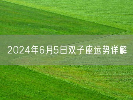 2024年6月5日双子座运势详解(图1) 2024年6月5日双子座运势详解(图1)