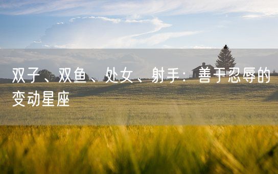 双子、双鱼、处女、射手:善于忍辱的变动星座(图1) 双子、双鱼、处女、射手:善于忍辱的变动星座(图1)