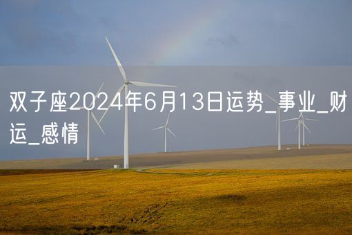 双子座2024年6月13日运势_事业_财运_感情(图1) 双子座2024年6月13日运势_事业_财运_感情(图1)