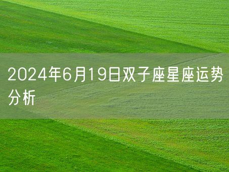 2024年6月19日双子座星座运势分析(图1) 2024年6月19日双子座星座运势分析(图1)