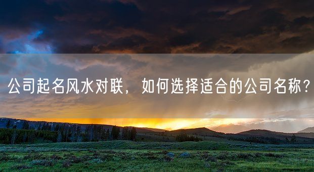 公司起名风水对联，如何选择适合的公司名称？(图1)
