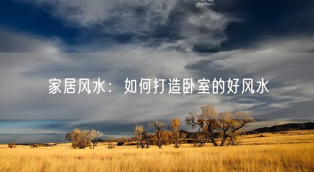 家居风水：如何打造卧室的好风水(图1)