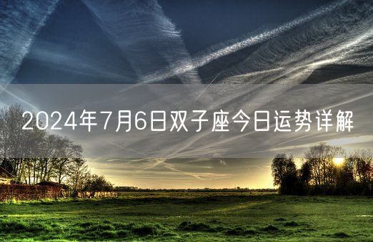 2024年7月6日双子座今日运势详解(图1) 2024年7月6日双子座今日运势详解(图1)