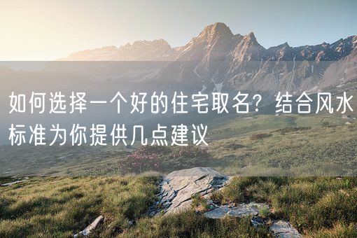 如何选择一个好的住宅取名？结合风水标准为你提供几点建议(图1)