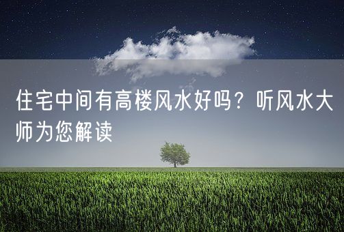 住宅中间有高楼风水好吗？听风水大师为您解读(图1)