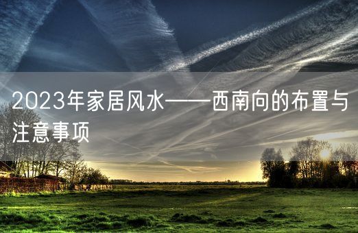 2023年家居风水——西南向的布置与注意事项(图1)