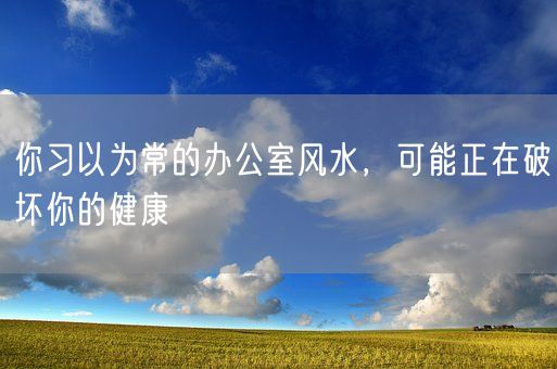 你习以为常的办公室风水，可能正在破坏你的健康(图1)