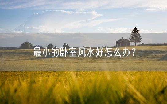 最小的卧室风水好怎么办？(图1)
