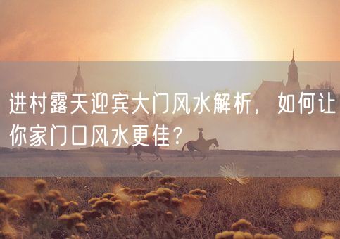 进村露天迎宾大门风水解析，如何让你家门口风水更佳？(图1)