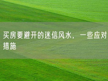 买房要避开的迷信风水，一些应对措施(图1)