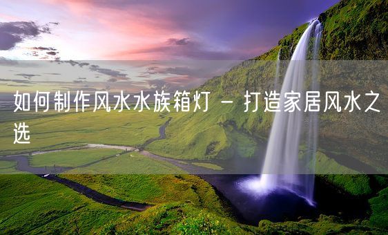 如何制作风水水族箱灯 - 打造家居风水之选(图1)