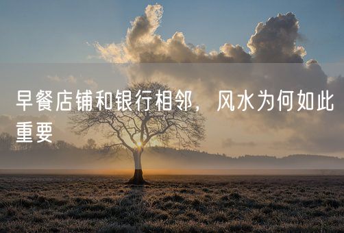 早餐店铺和银行相邻，风水为何如此重要(图1)