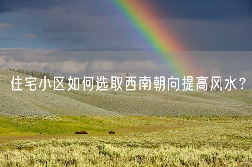 住宅小区如何选取西南朝向提高风水？(图1)