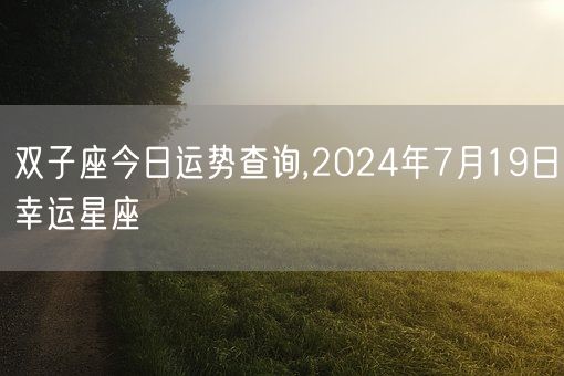 双子座今日运势查询,2024年7月19日幸运星座(图1) 双子座今日运势查询,2024年7月19日幸运星座(图1)