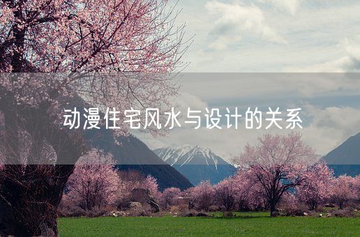 动漫住宅风水与设计的关系(图1)