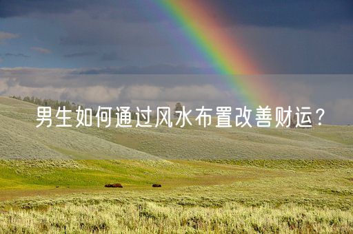 男生如何通过风水布置改善财运？(图1)