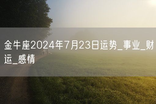 金牛座2024年7月23日运势_事业_财运_感情(图1)