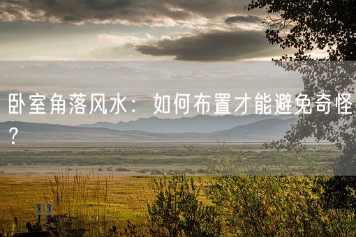 卧室角落风水：如何布置才能避免奇怪？(图1)