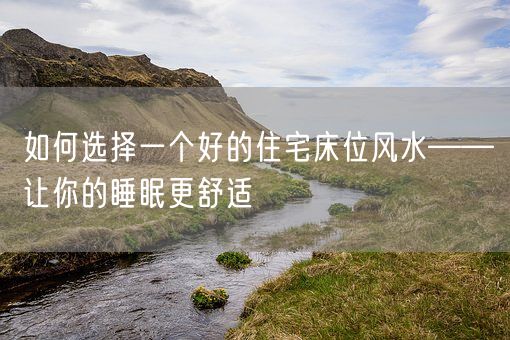 如何选择一个好的住宅床位风水——让你的睡眠更舒适(图1)