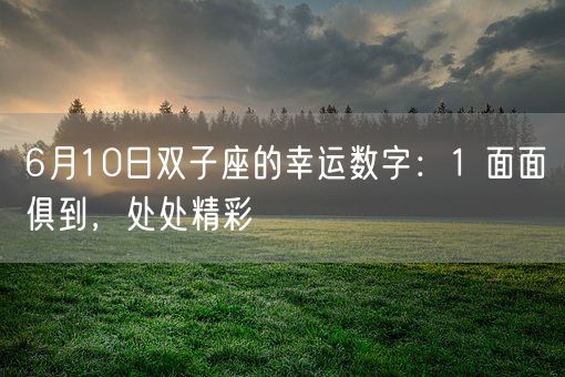 6月10日双子座的幸运数字:1 面面俱到,处处精彩(图1) 6月10日双子座的幸运数字:1 面面俱到,处处精彩(图1)