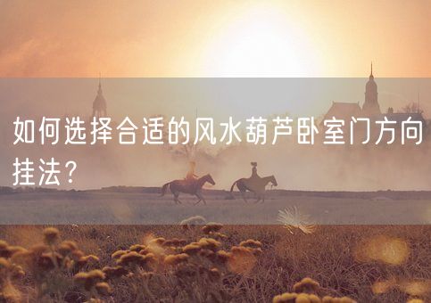 如何选择合适的风水葫芦卧室门方向挂法？(图1)