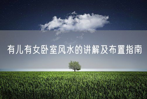 有儿有女卧室风水的讲解及布置指南(图1)