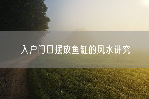 入户门口摆放鱼缸的风水讲究(图1)