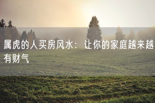属虎的人买房风水：让你的家庭越来越有财气(图1)