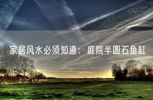 家居风水必须知道：庭院半圆石鱼缸(图1)