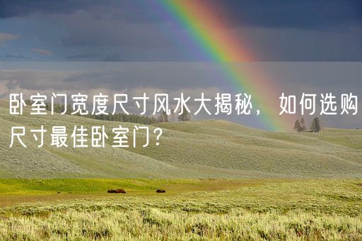 卧室门宽度尺寸风水大揭秘，如何选购尺寸最佳卧室门？(图1)