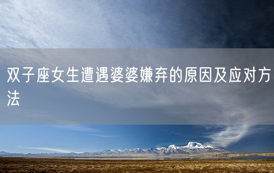 双子座女生遭遇婆婆嫌弃的原因及应对方法(图1) 双子座女生遭遇婆婆嫌弃的原因及应对方法(图1)