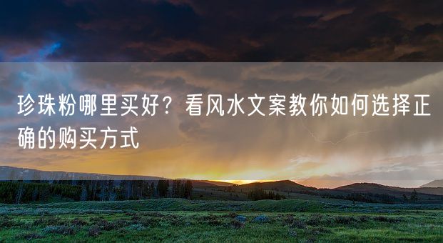 珍珠粉哪里买好？看风水文案教你如何选择正确的购买方式(图1)