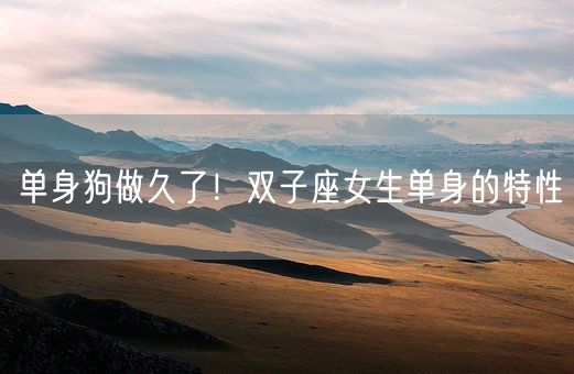 单身狗做久了!双子座女生单身的特性(图1) 单身狗做久了!双子座女生单身的特性(图1)