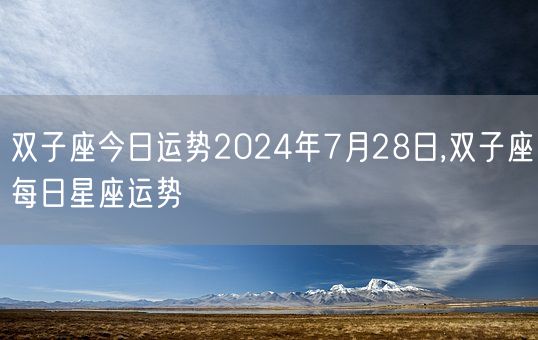 双子座今日运势2024年7月28日,双子座每日星座运势(图1) 双子座今日运势2024年7月28日,双子座每日星座运势(图1)