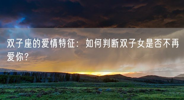 双子座的爱情特征:如何判断双子女是否不再爱你?(图1) 双子座的爱情特征:如何判断双子女是否不再爱你?(图1)