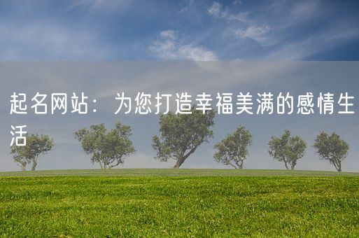 起名网站：为您打造幸福美满的感情生活(图1)