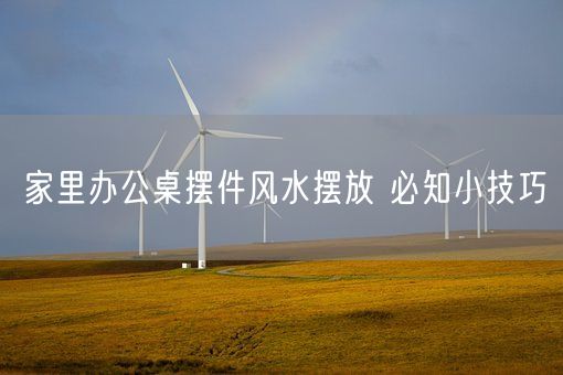 家里办公桌摆件风水摆放 必知小技巧(图1)
