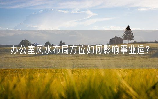 办公室风水布局方位如何影响事业运？(图1)