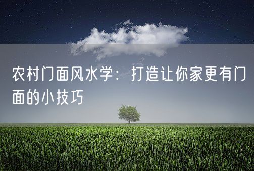 农村门面风水学：打造让你家更有门面的小技巧(图1)