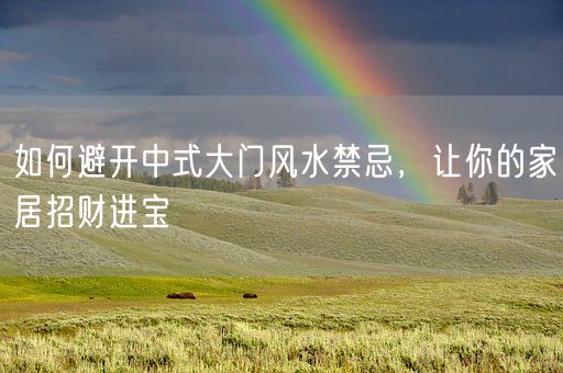 如何避开中式大门风水禁忌，让你的家居招财进宝(图1)